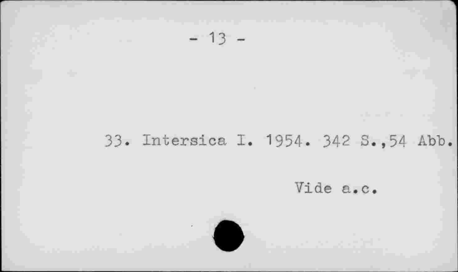 ﻿- 13 -
33. Intersica I. 1954. З42 S.,54 Abb.
Vide a.с